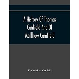 A History Of Thomas Canfield And Of Matthew Camfield, With A Genealogy Of Their Descendants In New Jersey, Paperback - Frederick A. Canfield imagine