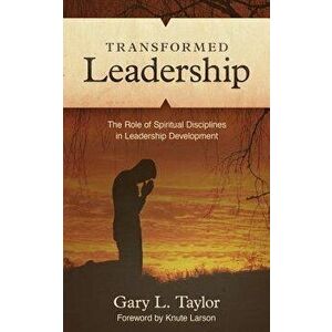Transformed Leadership: The Role of Spiritual Discipline in Leadership Development, Paperback - Gary L. Taylor imagine
