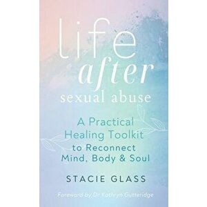 Life After Sexual Abuse: A Practical Healing Toolkit to Reconnect Mind, Body & Soul, Paperback - Stacie Glass imagine