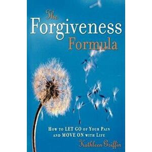 The Forgiveness Formula: How to Let Go of Your Pain and Move on with Life, Paperback - Kathleen Griffin imagine