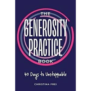 The Generosity Practice: 40 Days to Unstoppable, Paperback - Christina Frei imagine