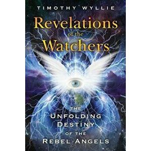 Revelations of the Watchers: The Unfolding Destiny of the Rebel Angels, Paperback - Timothy Wyllie imagine