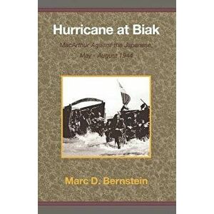 Hurricane at Biak: MacArthur Against the Japanese, May-August 1944, Paperback - Marc D. Bernstein imagine