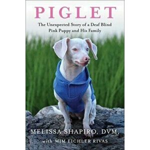 Piglet: The Unexpected Story of a Deaf, Blind, Pink Puppy and His Family, Hardcover - Melissa Shapiro imagine