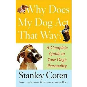 Why Does My Dog ACT That Way?: A Complete Guide to Your Dog's Personality, Paperback - Stanley Coren imagine