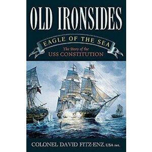 Old Ironsides: Eagle of the Sea: The Story of the USS Constitution, Paperback - David Col Fitz-Enz imagine