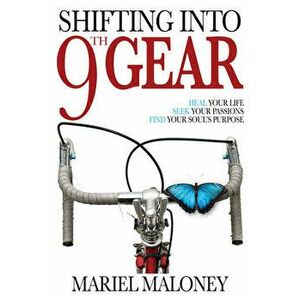 Shifting Into 9th Gear: Heal Your Life, Seek Your Passions, Find Your Soul's Purpose, Paperback - Mariel Maloney imagine