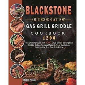 Blackstone Outdoor Flat Top Gas Grill Griddle Cookbook 1200: The Ultimate Guide with 1200 Days Simple Scrumptious Griddle Grilling Recipes Made By You imagine