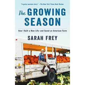 The Growing Season: How I Built a New Life--And Saved an American Farm, Paperback - Sarah Frey imagine