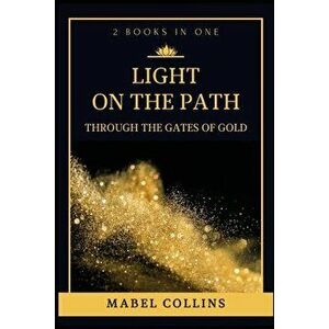 Light On The Path: Through The Gates Of Gold (2 BOOKS IN ONE), Paperback - Mabel Collins imagine