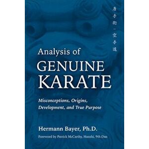 Analysis of Genuine Karate: Misconceptions, Origins, Development, and True Purpose, Paperback - Hermann Bayer imagine