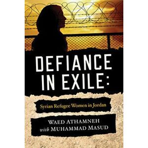 Defiance in Exile: Syrian Refugee Women in Jordan, Paperback - Waed Athamneh imagine