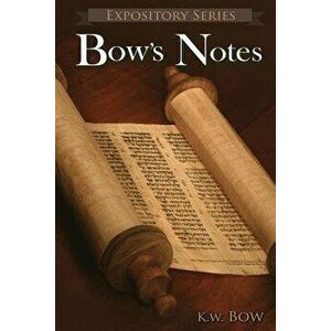 Bow's Notes: A Literary Commentary On the Study of the Bible, Paperback - Kenneth W. Bow imagine