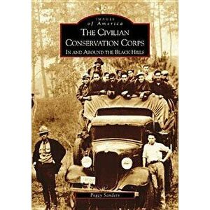 The Civilian Conservation Corps: In and Around the Black Hills, Paperback - Peggy Sanders imagine