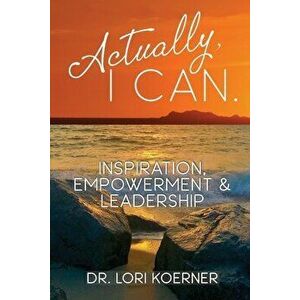 Actually, I Can: Inspiration, Empowerment & Leadership, Paperback - Lori Koerner imagine