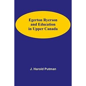 Egerton Ryerson And Education In Upper Canada, Paperback - J. Harold Putman imagine