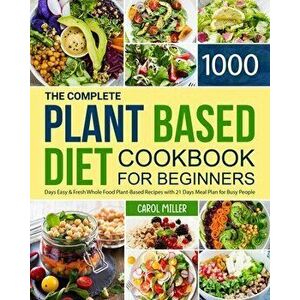 The Complete Plant-Based Diet Cookbook for Beginners: 1000 Days Easy and Fresh Whole Food Plant-Based Recipes with 21 Days Meal Plan for Busy People - imagine