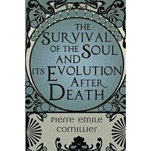 The Survival of the Soul and Its Evolution After Death, Paperback - Pierre-Emile Cornillier imagine