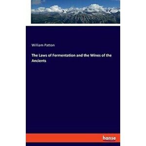 The Laws of Fermentation and the Wines of the Ancients, Paperback - William Patton imagine