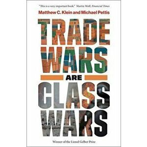 Trade Wars Are Class Wars: How Rising Inequality Distorts the Global Economy and Threatens International Peace, Paperback - Matthew C. Klein imagine