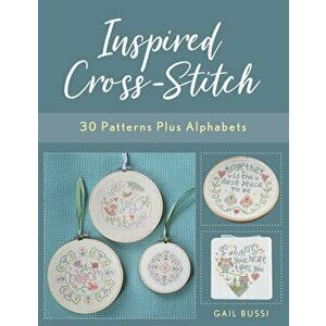 Inspired Cross-Stitch: 30 Patterns Plus Alphabets, Paperback - Gail Bussi imagine