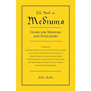 The Book on Mediums: Guide for Mediums and Invocators, Paperback - Allan Kardec imagine