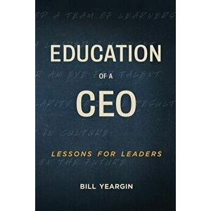 Education of a CEO: Lessons for Leaders, Paperback - Bill Yeargin imagine