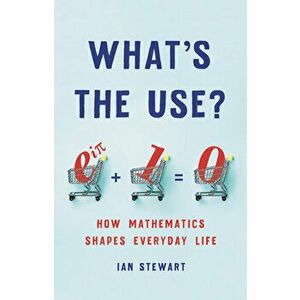 What's the Use?: How Mathematics Shapes Everyday Life, Hardcover - Ian Stewart imagine