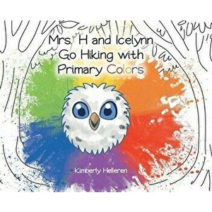 Mrs. H and Icelynn Go Hiking with Primary Colors, Hardcover - Kimberly Helleren imagine