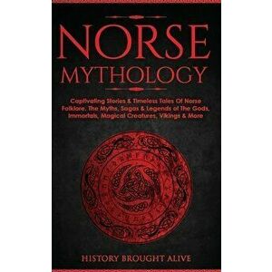 Norse Mythology: Captivating Stories & Timeless Tales Of Norse Folklore. The Myths, Sagas & Legends of The Gods, Immortals, Magical Cre - History Brou imagine