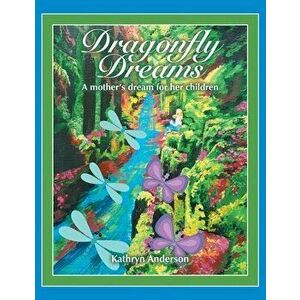 Dragonfly Dreams: A Mother's Dream for Her Children, Paperback - Kathryn Anderson imagine