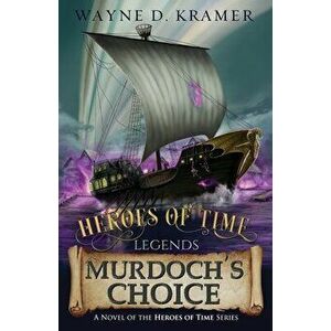 Heroes of Time Legends: Murdoch's Choice, Paperback - Wayne Kramer imagine
