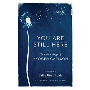 You Are Still Here: Zen Teachings of Kyogen Carlson, Paperback - Kyogen Carlson imagine