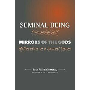 Seminal Being: Mirrors of the Gods, Paperback - Joan P. Morency imagine