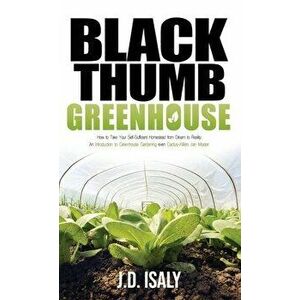 Black Thumb Greenhouse: How to Take Your Self-Sufficient Homestead from Dream to Reality - An Introduction to Greenhouse Gardening Even Cactus - J. D. imagine