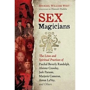 Sex Magicians: The Lives and Spiritual Practices of Paschal Beverly Randolph, Aleister Crowley, Jack Parsons, Marjorie Cameron, Anton - Michael Willia imagine