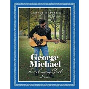 George Michael: The Singing Greek (A Tribute), Paperback - George Rapitis imagine