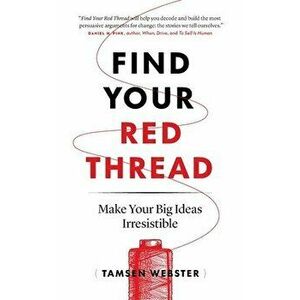 Find Your Red Thread: Make Your Big Ideas Irresistible, Paperback - Tamsen Webster imagine
