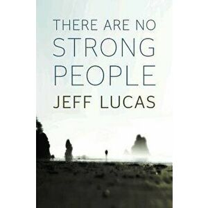 There Are No Strong People, Paperback - Jeff Lucas imagine