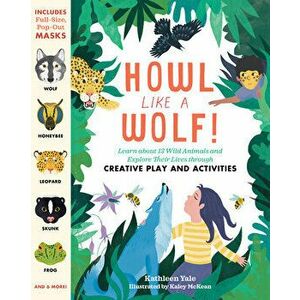 Howl Like a Wolf!: Learn about 13 Wild Animals and Explore Their Lives Through Creative Play and Activities, Paperback - Kathleen Yale imagine