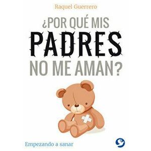 ¿por Qué MIS Padres No Me Aman?: Empezando a Sanar, Paperback - Raquel Guerrero imagine