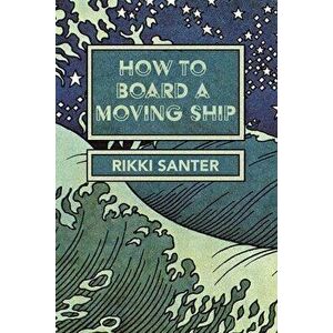How to Board a Moving Ship, Paperback - Rikki Santer imagine