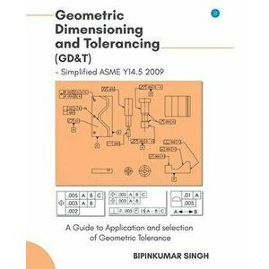 Advanced Geometric Dimensioning and Tolerancing, Paperback - Bipin Kumar Singh imagine