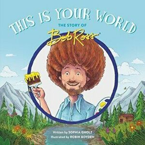 This Is Your World: The Story of Bob Ross, Hardcover - Sophia Gholz imagine