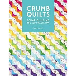 Crumb Quilts: Scrap Quilting the Zero Waste Way, Paperback - Emily Bailey imagine