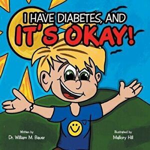 It's Okay!: I Have Diabetes, And, Paperback - William M. Bauer imagine