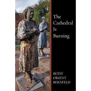 The Cathedral Is Burning, Paperback - Betsy Bernfeld imagine