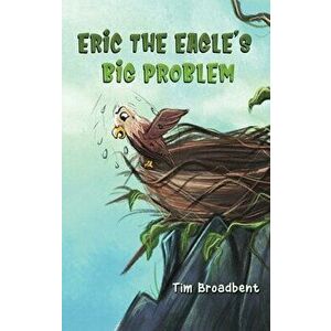 Eric the Eagle's Big Problem, Hardcover - Tim Broadbent imagine