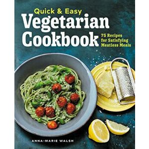 Quick and Easy Vegetarian Cookbook: 75 Recipes for Satisfying Meatless Meals, Paperback - Anna-Marie Walsh imagine