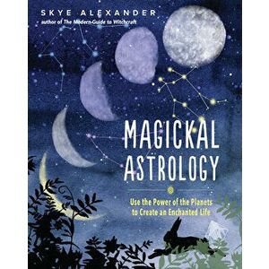 Magickal Astrology: Use the Power of the Planets to Create an Enchanted Life, Paperback - Skye Alexander imagine